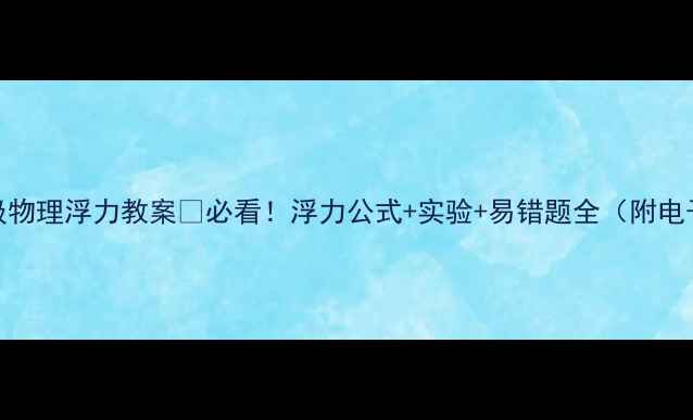 图片 八年级物理浮力教案✅必看！浮力公式+实验+易错题全（附电子版）