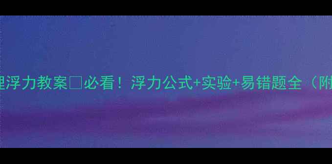 图片 八年级物理浮力教案✅必看！浮力公式+实验+易错题全（附电子版）2