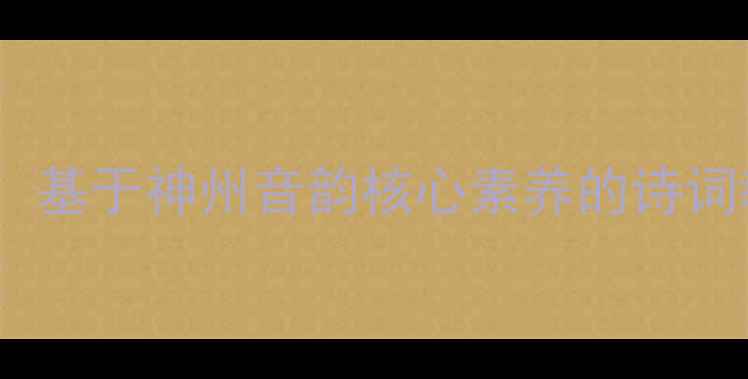 图片 八年级语文教案：基于神州音韵核心素养的诗词教学设计与实践1