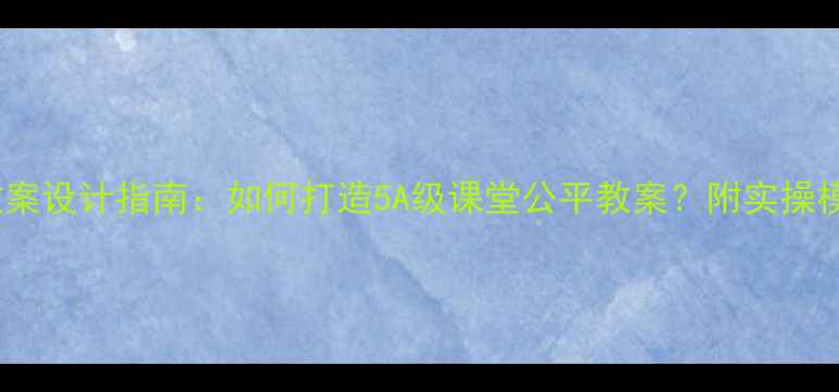 图片 公平教育教案设计指南：如何打造5A级课堂公平教案？附实操模板与案例1