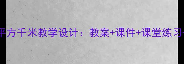 图片 公顷和平方千米教学设计：教案+课件+课堂练习+知识点