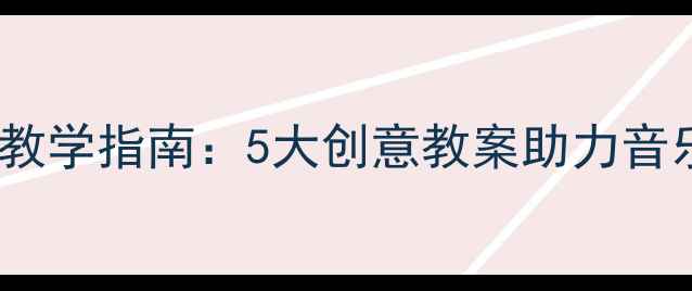 图片 六一儿童节儿歌教学指南：5大创意教案助力音乐课堂焕发活力1
