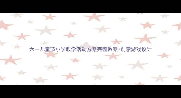 图片 六一儿童节小学教学活动方案完整教案+创意游戏设计