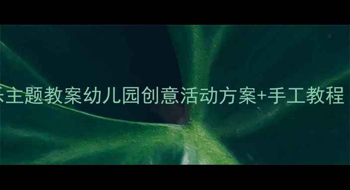 图片 六一儿童节快乐主题教案幼儿园创意活动方案+手工教程（附详细流程）