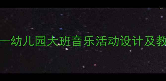 图片 六一儿童节歌曲教学方案——幼儿园大班音乐活动设计及教学资源整合（附完整教案）