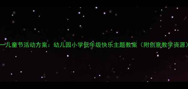 图片 六一儿童节活动方案：幼儿园小学低年级快乐主题教案（附创意教学资源）1