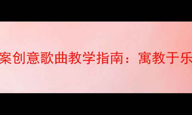 图片 六一儿童节音乐教案创意歌曲教学指南：寓教于乐打造儿童节音乐课