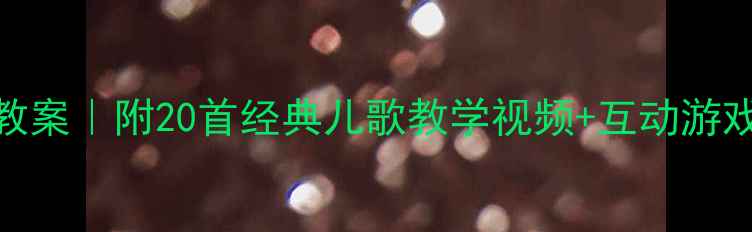 图片 六一儿童节音乐活动教案｜附20首经典儿歌教学视频+互动游戏，幼儿园小学都能用