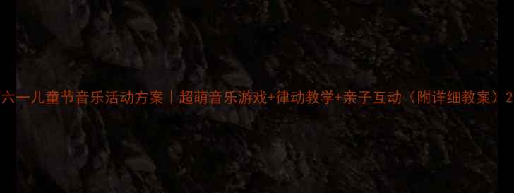 图片 六一儿童节音乐活动方案｜超萌音乐游戏+律动教学+亲子互动（附详细教案）2
