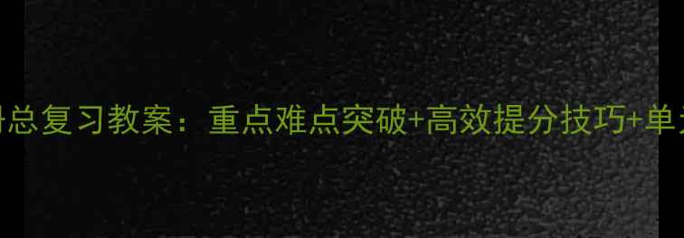 图片 六年级下册总复习教案：重点难点突破+高效提分技巧+单元知识图谱