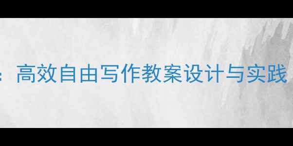 图片 六年级作文教学创新：高效自由写作教案设计与实践（附完整教学方案）1