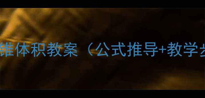 图片 六年级数学圆锥体积教案（公式推导+教学步骤+知识点）