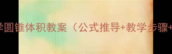 图片 六年级数学圆锥体积教案（公式推导+教学步骤+知识点）1