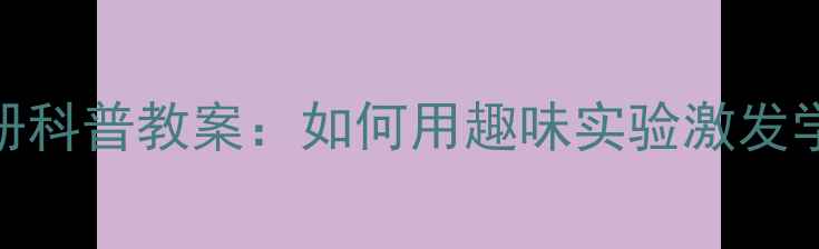 图片 六年级英语下册科普教案：如何用趣味实验激发学生科学思维？