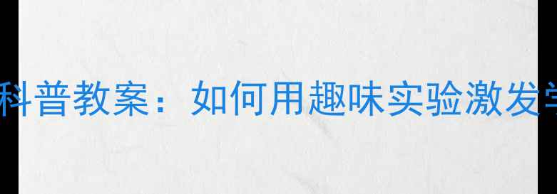 图片 六年级英语下册科普教案：如何用趣味实验激发学生科学思维？2