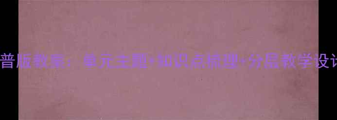 图片 六年级英语下册科普版教案：单元主题+知识点梳理+分层教学设计（附课时安排）1