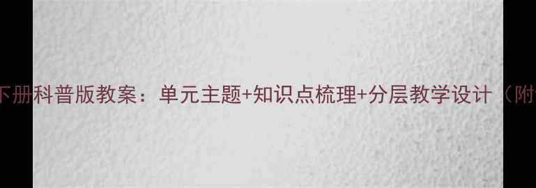 图片 六年级英语下册科普版教案：单元主题+知识点梳理+分层教学设计（附课时安排）2