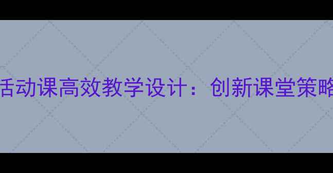 图片 六年级语文活动课高效教学设计：创新课堂策略与教学案例