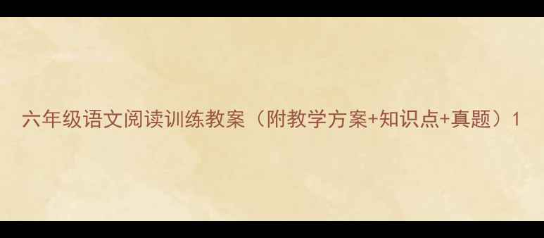 图片 六年级语文阅读训练教案（附教学方案+知识点+真题）1