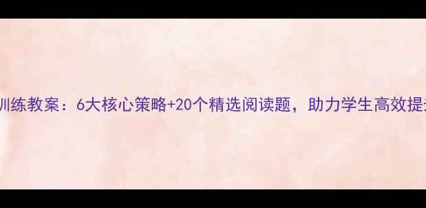 图片 六年级语文阅读训练教案：6大核心策略+20个精选阅读题，助力学生高效提升阅读理解能力2