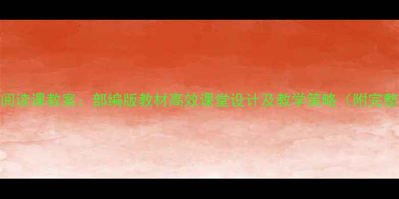 图片 六年级语文阅读课教案：部编版教材高效课堂设计及教学策略（附完整教学方案）