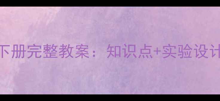 图片 冀教版四年级科学下册完整教案：知识点+实验设计+教学资源全攻略2