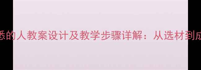 图片 写一个熟悉的人教案设计及教学步骤详解：从选材到成文全攻略