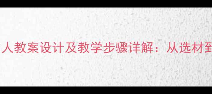 图片 写一个熟悉的人教案设计及教学步骤详解：从选材到成文全攻略2