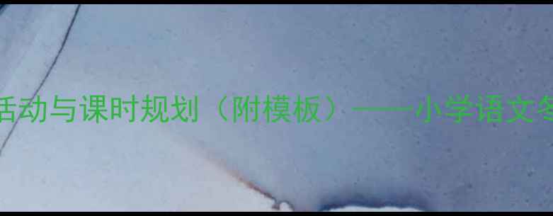 图片 冬季主题教学活动与课时规划（附模板）——小学语文冬天教案设计全
