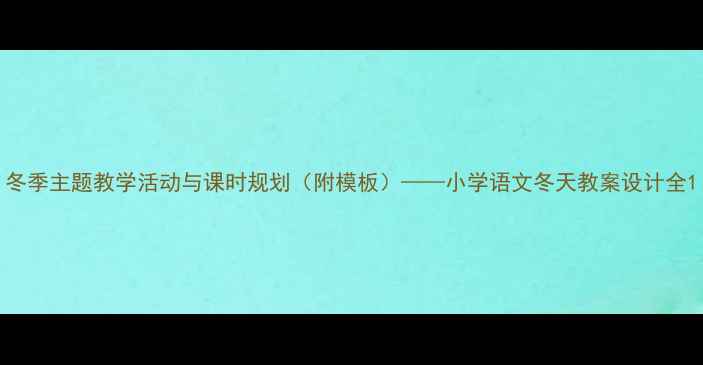 图片 冬季主题教学活动与课时规划（附模板）——小学语文冬天教案设计全1