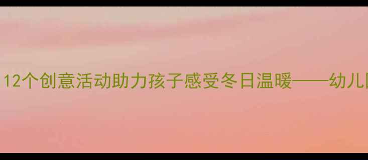 图片 冬季幼儿音乐教案：12个创意活动助力孩子感受冬日温暖——幼儿园音乐教育实用指南