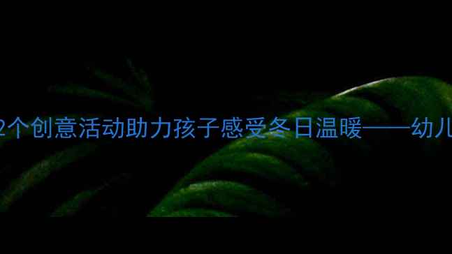 图片 冬季幼儿音乐教案：12个创意活动助力孩子感受冬日温暖——幼儿园音乐教育实用指南2