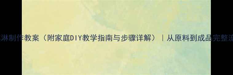 图片 冰淇淋制作教案（附家庭DIY教学指南与步骤详解）｜从原料到成品完整流程1