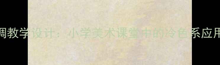图片 冷色调教学设计：小学美术课堂中的冷色系应用指南