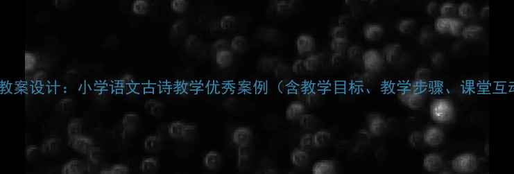 图片 出塞教案设计：小学语文古诗教学优秀案例（含教学目标、教学步骤、课堂互动）2