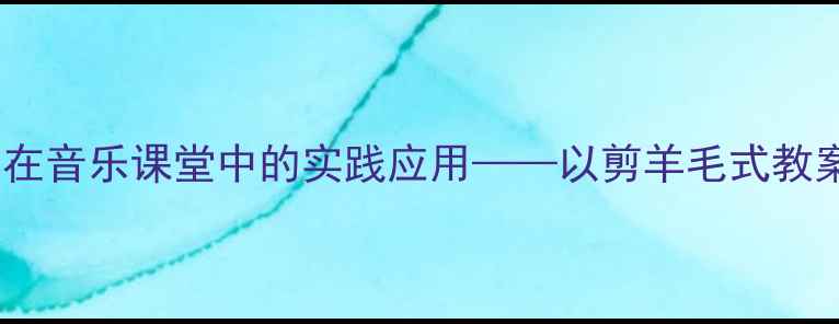 图片 分层教学法在音乐课堂中的实践应用——以剪羊毛式教案设计为例2