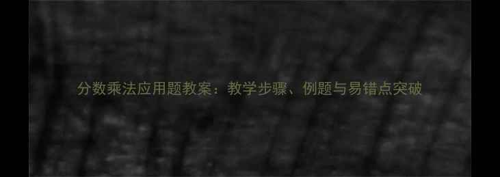 图片 分数乘法应用题教案：教学步骤、例题与易错点突破