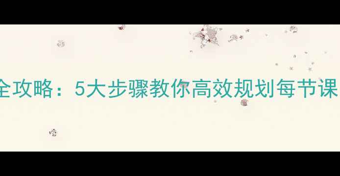 图片 分课时教案设计全攻略：5大步骤教你高效规划每节课（附完整案例）2