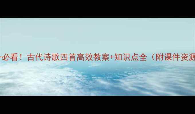 图片 初一必看！古代诗歌四首高效教案+知识点全（附课件资源）1