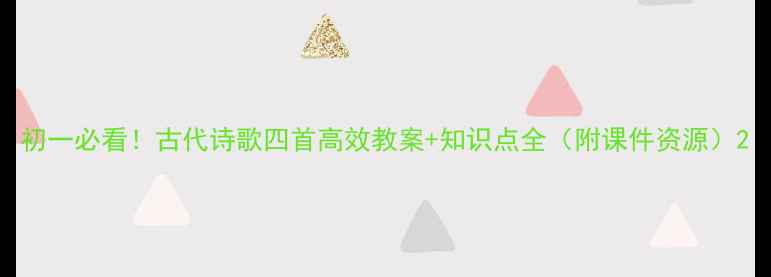 图片 初一必看！古代诗歌四首高效教案+知识点全（附课件资源）2