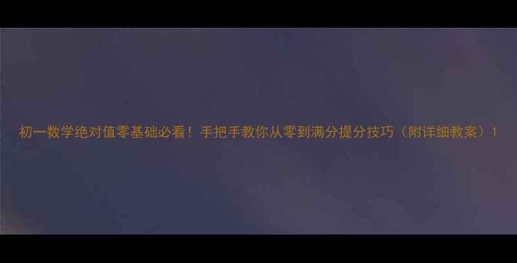 图片 初一数学绝对值零基础必看！手把手教你从零到满分提分技巧（附详细教案）1