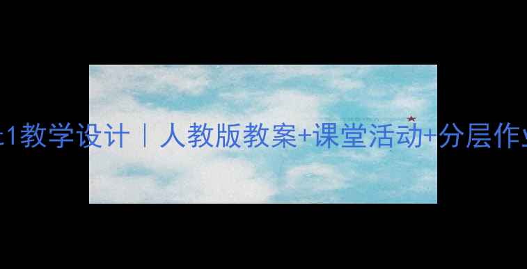 图片 初一英语上册Unit1教学设计｜人教版教案+课堂活动+分层作业（附课件下载）