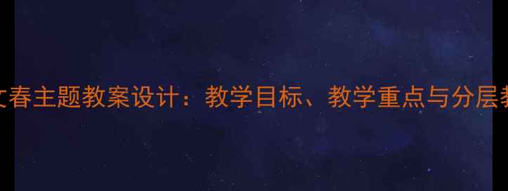 图片 初一语文春主题教案设计：教学目标、教学重点与分层教学策略