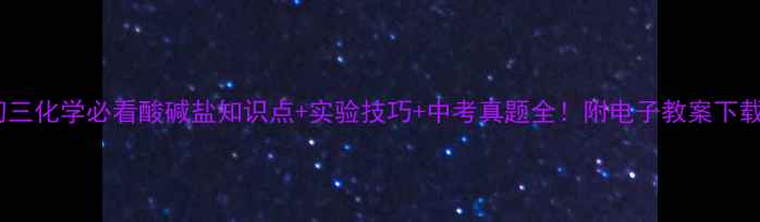 图片 初三化学必看酸碱盐知识点+实验技巧+中考真题全！附电子教案下载2