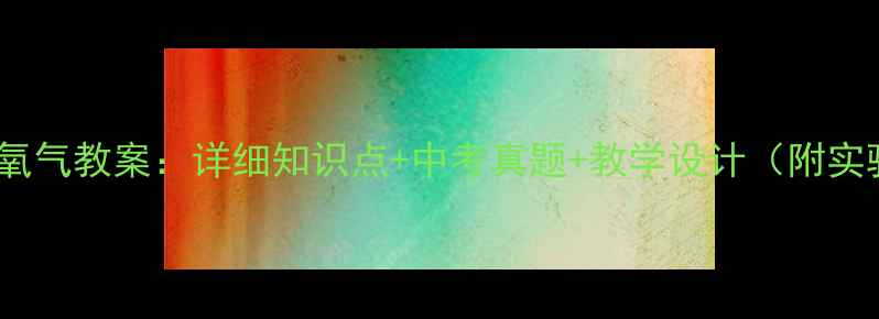 图片 初三化学氧气教案：详细知识点+中考真题+教学设计（附实验方案）1