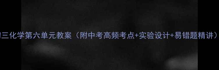 图片 初三化学第六单元教案（附中考高频考点+实验设计+易错题精讲）2