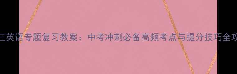 图片 初三英语专题复习教案：中考冲刺必备高频考点与提分技巧全攻略