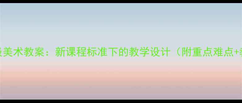 图片 初中七年级美术教案：新课程标准下的教学设计（附重点难点+教学案例）