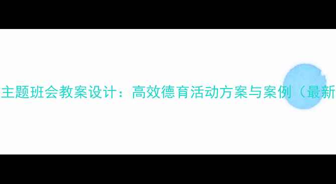 图片 初中主题班会教案设计：高效德育活动方案与案例（最新版）