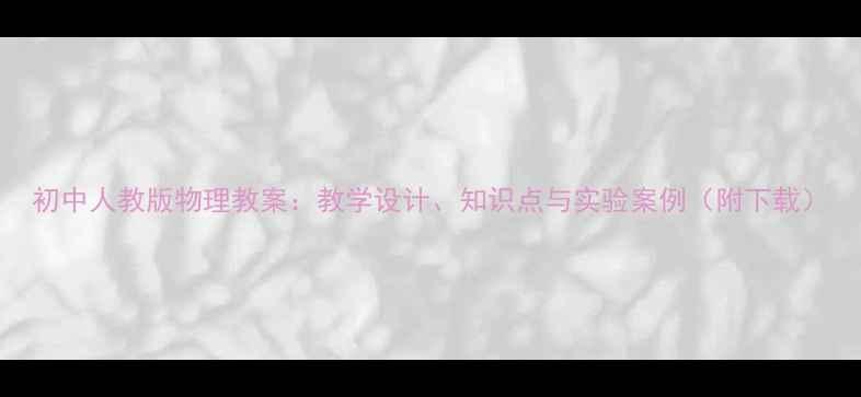 图片 初中人教版物理教案：教学设计、知识点与实验案例（附下载）